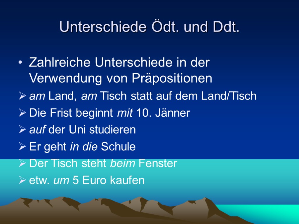 Unterschiede Ödt. und Ddt. Zahlreiche Unterschiede in der Verwendung von Präpositionen am Land, am